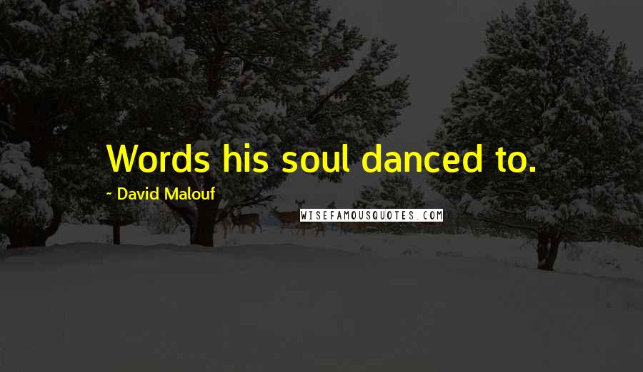 David Malouf Quotes: Words his soul danced to.