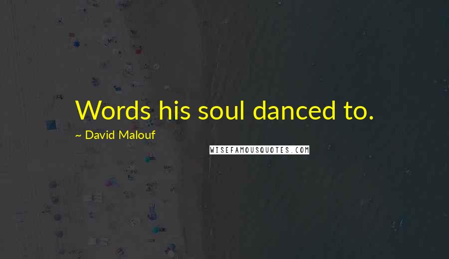 David Malouf Quotes: Words his soul danced to.