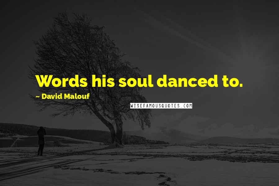 David Malouf Quotes: Words his soul danced to.