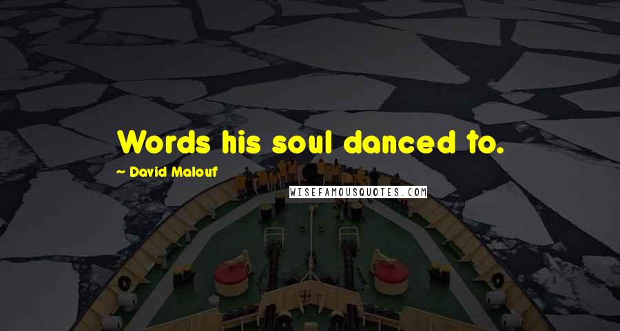 David Malouf Quotes: Words his soul danced to.