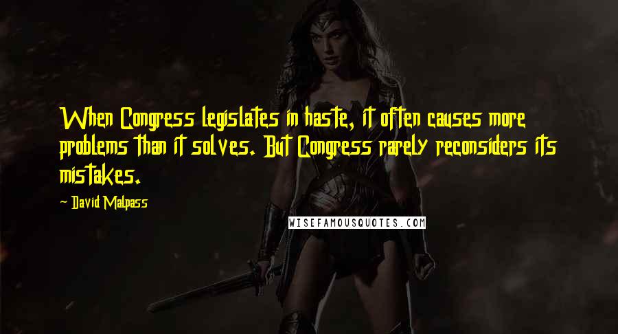 David Malpass Quotes: When Congress legislates in haste, it often causes more problems than it solves. But Congress rarely reconsiders its mistakes.