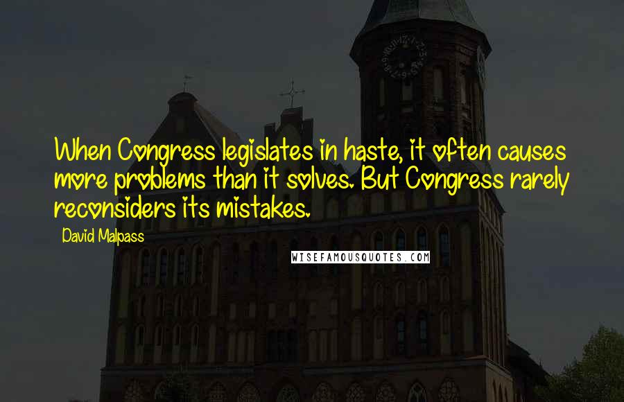 David Malpass Quotes: When Congress legislates in haste, it often causes more problems than it solves. But Congress rarely reconsiders its mistakes.