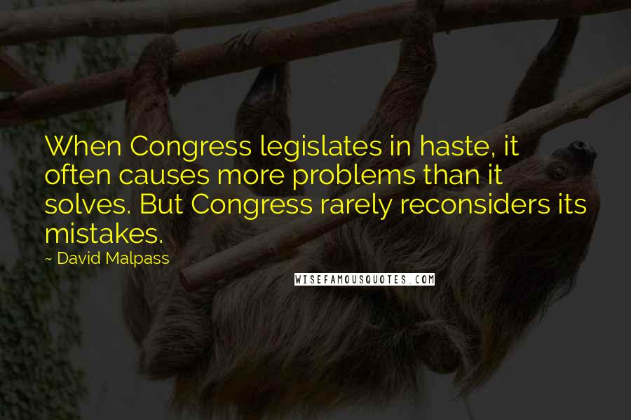 David Malpass Quotes: When Congress legislates in haste, it often causes more problems than it solves. But Congress rarely reconsiders its mistakes.