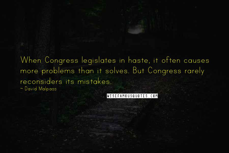 David Malpass Quotes: When Congress legislates in haste, it often causes more problems than it solves. But Congress rarely reconsiders its mistakes.