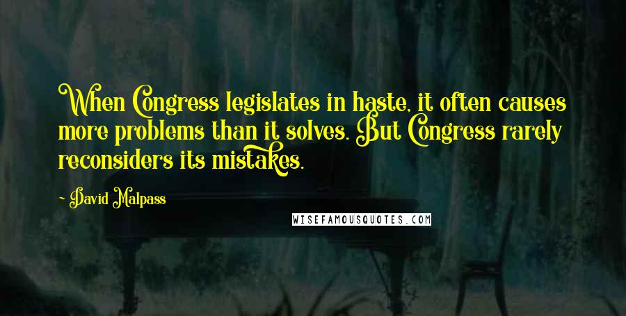 David Malpass Quotes: When Congress legislates in haste, it often causes more problems than it solves. But Congress rarely reconsiders its mistakes.