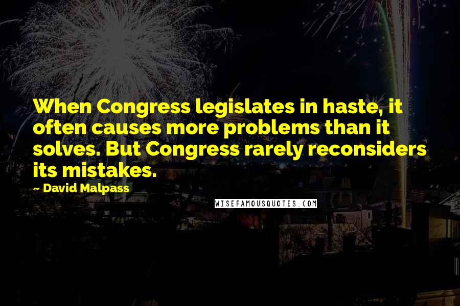 David Malpass Quotes: When Congress legislates in haste, it often causes more problems than it solves. But Congress rarely reconsiders its mistakes.