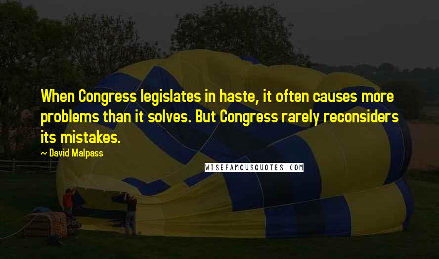 David Malpass Quotes: When Congress legislates in haste, it often causes more problems than it solves. But Congress rarely reconsiders its mistakes.