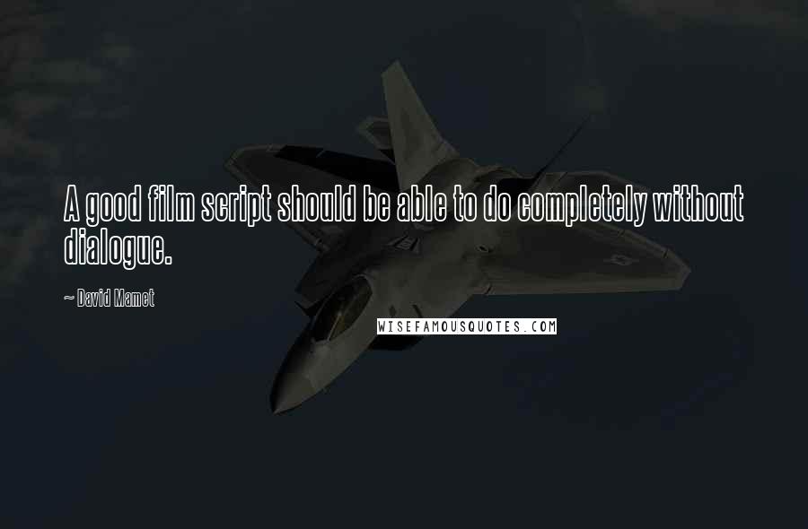 David Mamet Quotes: A good film script should be able to do completely without dialogue.