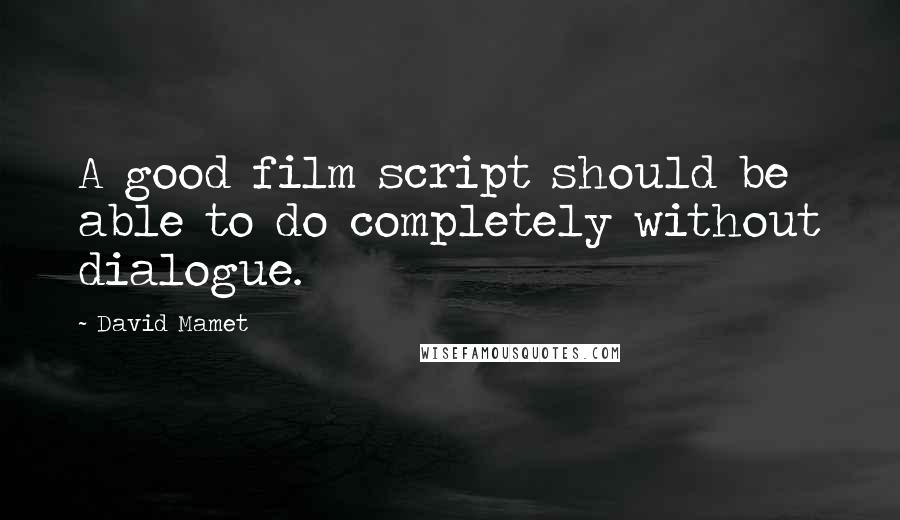 David Mamet Quotes: A good film script should be able to do completely without dialogue.