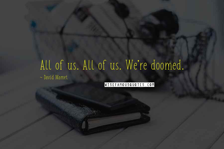 David Mamet Quotes: All of us. All of us. We're doomed.