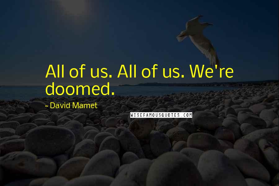 David Mamet Quotes: All of us. All of us. We're doomed.