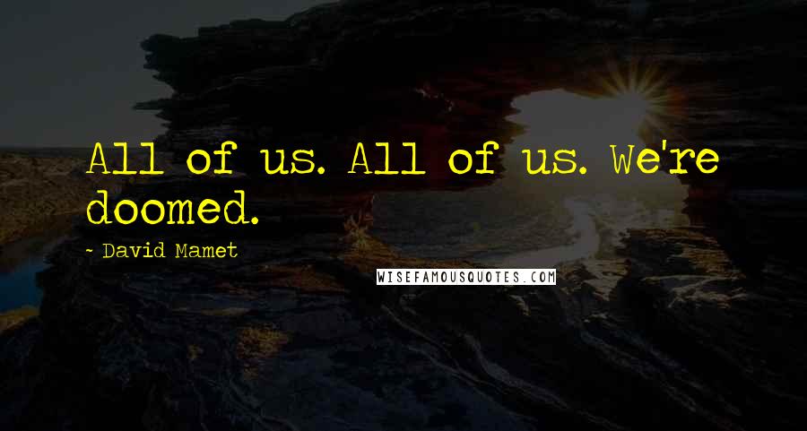 David Mamet Quotes: All of us. All of us. We're doomed.