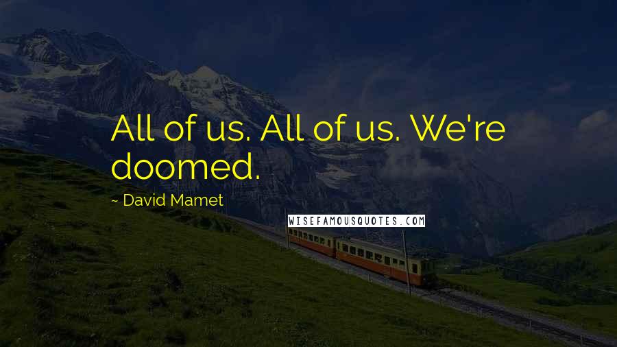 David Mamet Quotes: All of us. All of us. We're doomed.