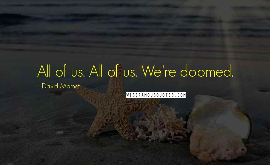 David Mamet Quotes: All of us. All of us. We're doomed.