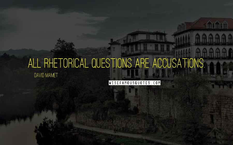 David Mamet Quotes: All rhetorical questions are accusations.