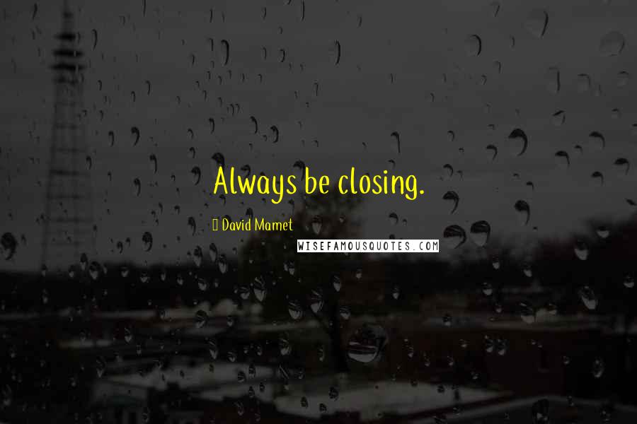 David Mamet Quotes: Always be closing.