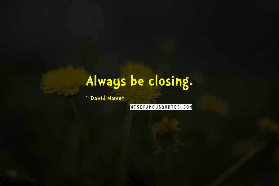 David Mamet Quotes: Always be closing.