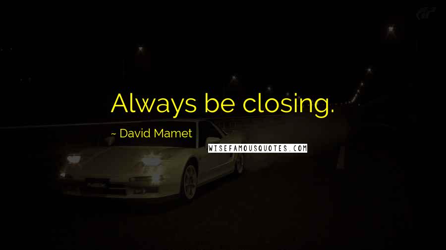 David Mamet Quotes: Always be closing.