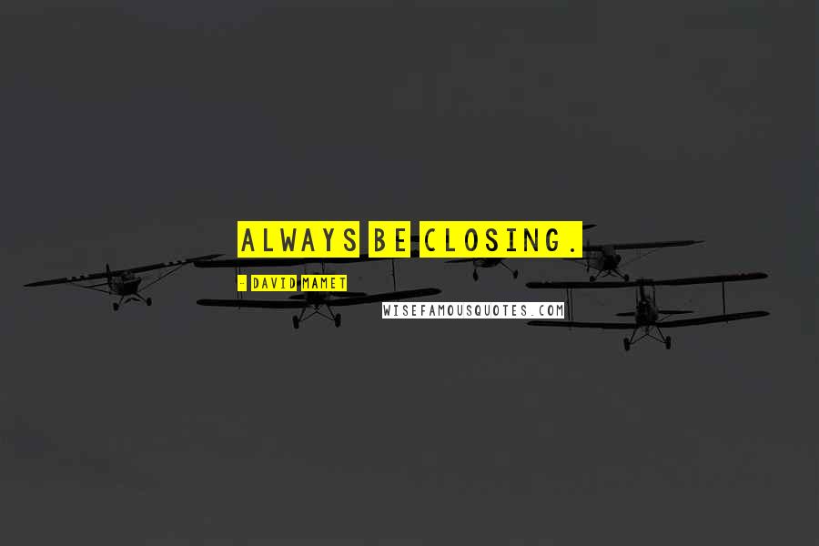 David Mamet Quotes: Always be closing.