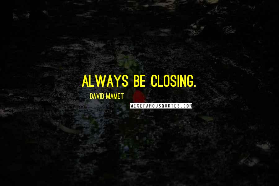 David Mamet Quotes: Always be closing.