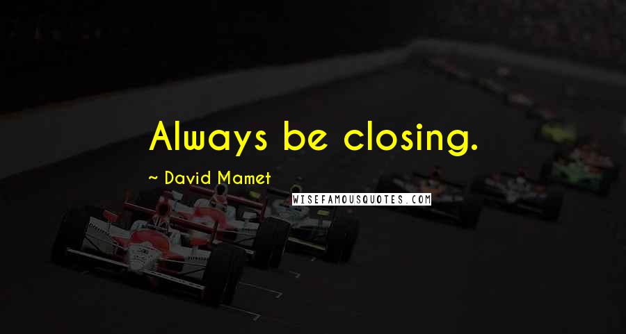 David Mamet Quotes: Always be closing.