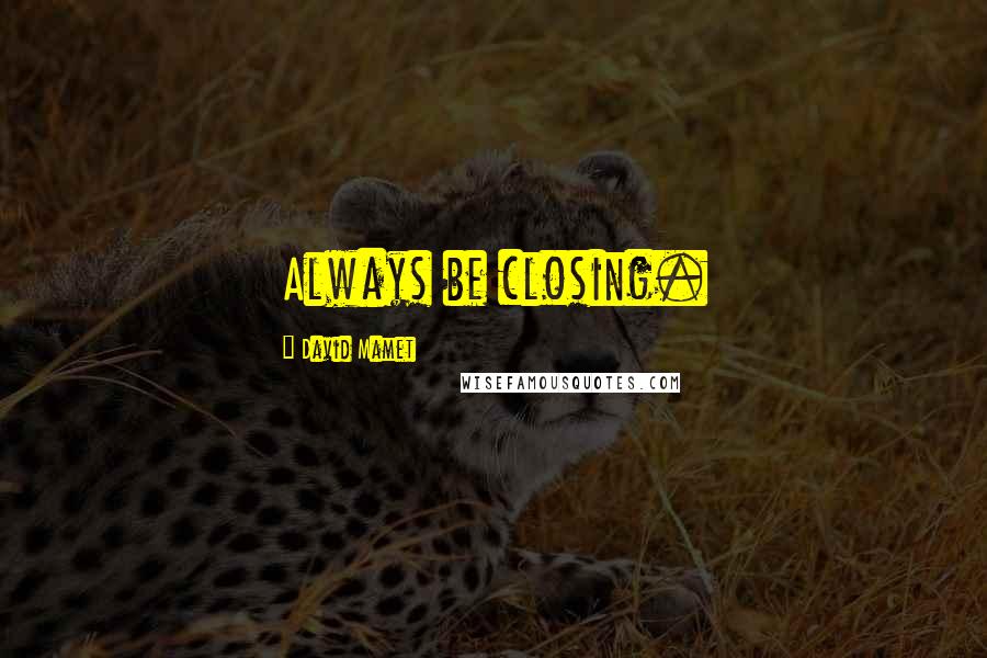 David Mamet Quotes: Always be closing.