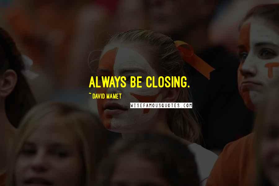David Mamet Quotes: Always be closing.