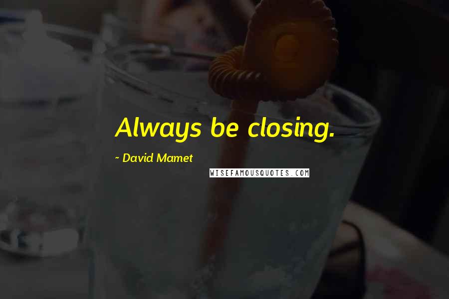 David Mamet Quotes: Always be closing.