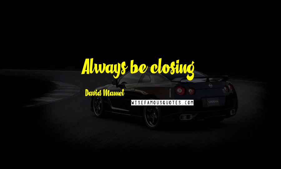 David Mamet Quotes: Always be closing.