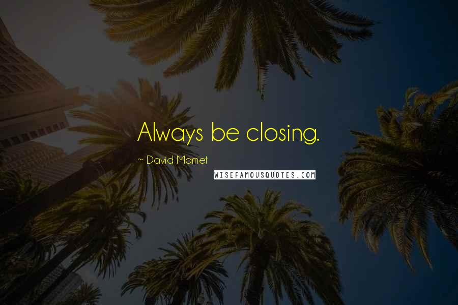 David Mamet Quotes: Always be closing.