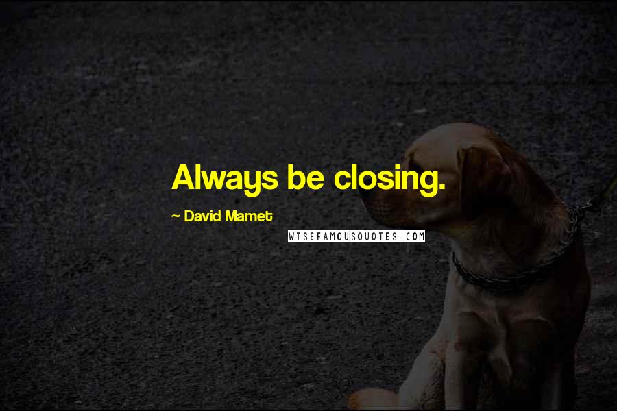 David Mamet Quotes: Always be closing.