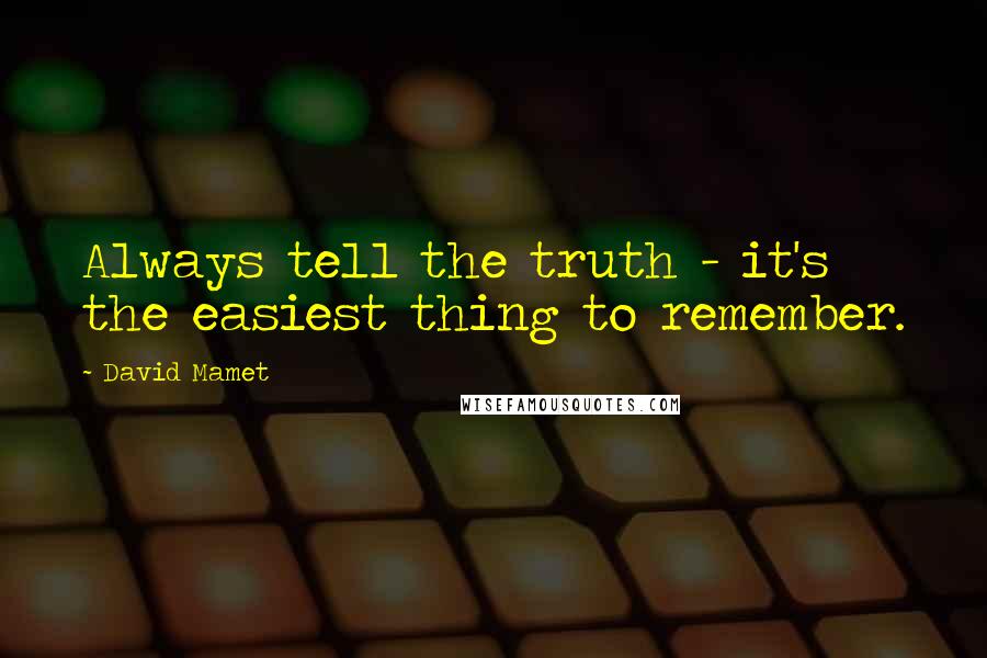 David Mamet Quotes: Always tell the truth - it's the easiest thing to remember.