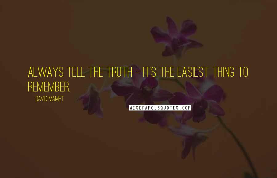 David Mamet Quotes: Always tell the truth - it's the easiest thing to remember.