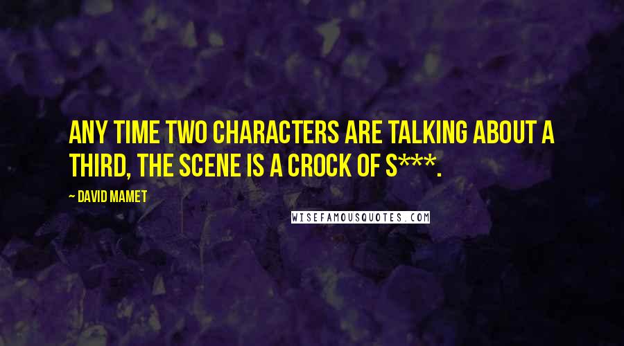 David Mamet Quotes: Any time two characters are talking about a third, the scene is a crock of s***.