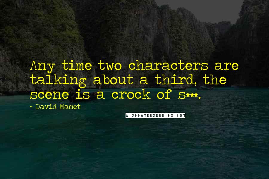 David Mamet Quotes: Any time two characters are talking about a third, the scene is a crock of s***.