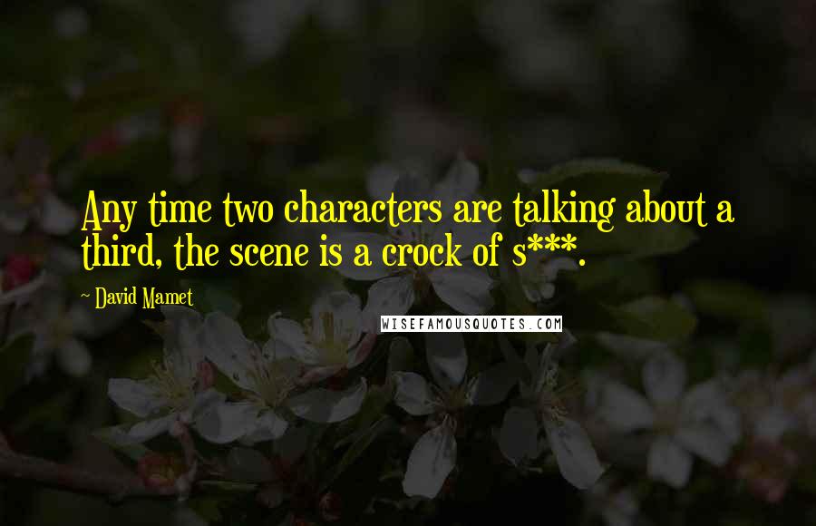 David Mamet Quotes: Any time two characters are talking about a third, the scene is a crock of s***.