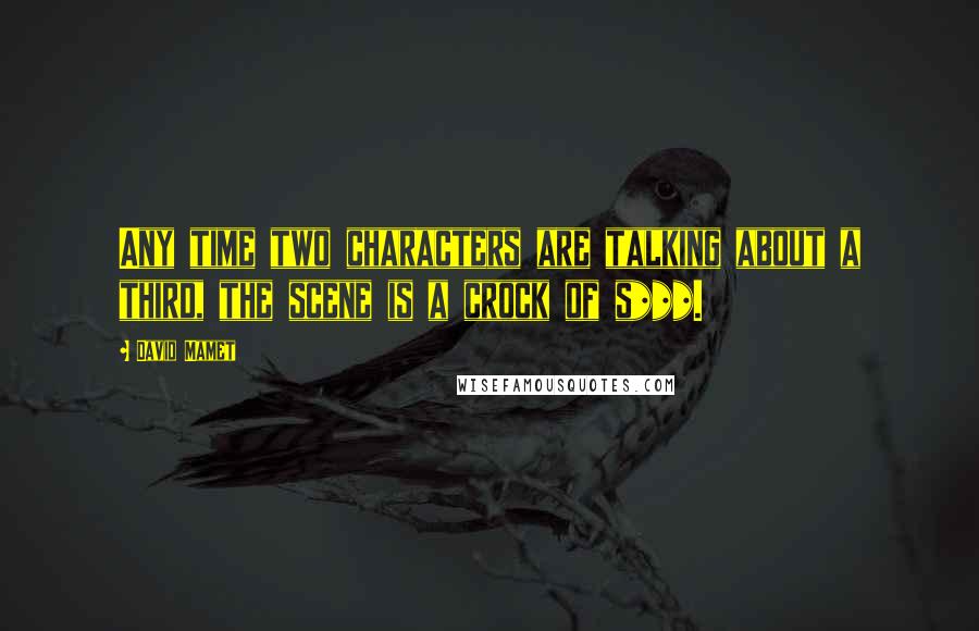 David Mamet Quotes: Any time two characters are talking about a third, the scene is a crock of s***.