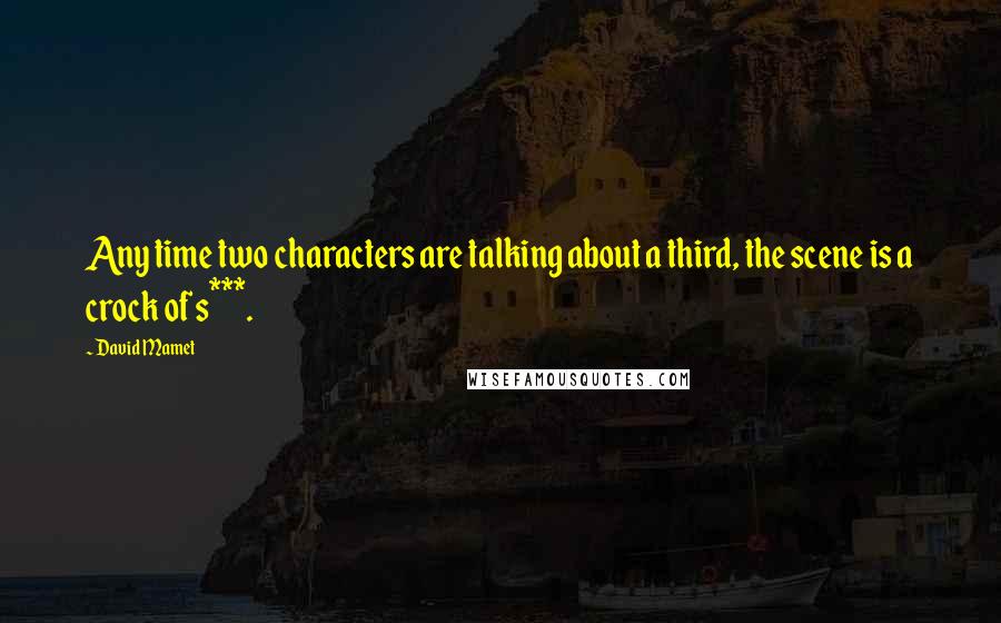 David Mamet Quotes: Any time two characters are talking about a third, the scene is a crock of s***.