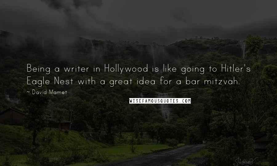 David Mamet Quotes: Being a writer in Hollywood is like going to Hitler's Eagle Nest with a great idea for a bar mitzvah.