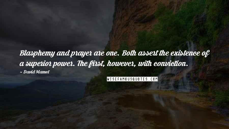 David Mamet Quotes: Blasphemy and prayer are one. Both assert the existence of a superior power. The first, however, with conviction.