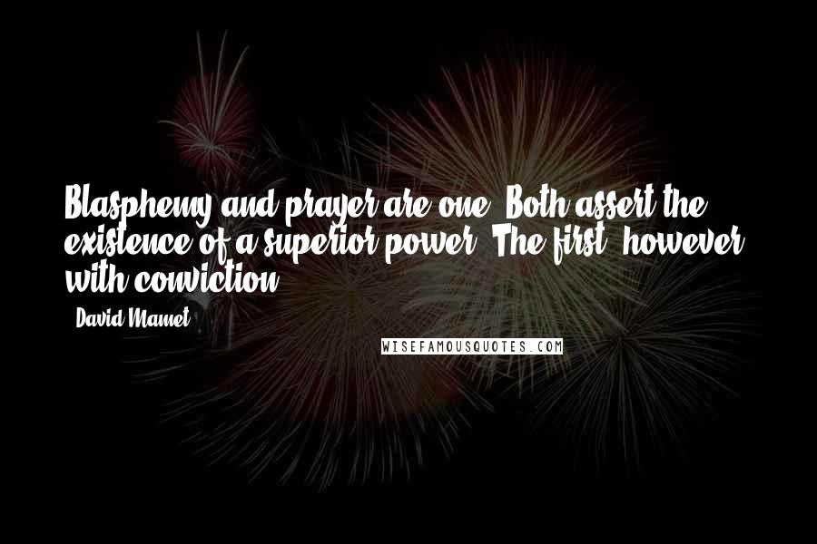 David Mamet Quotes: Blasphemy and prayer are one. Both assert the existence of a superior power. The first, however, with conviction.