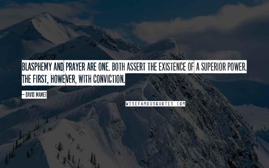 David Mamet Quotes: Blasphemy and prayer are one. Both assert the existence of a superior power. The first, however, with conviction.