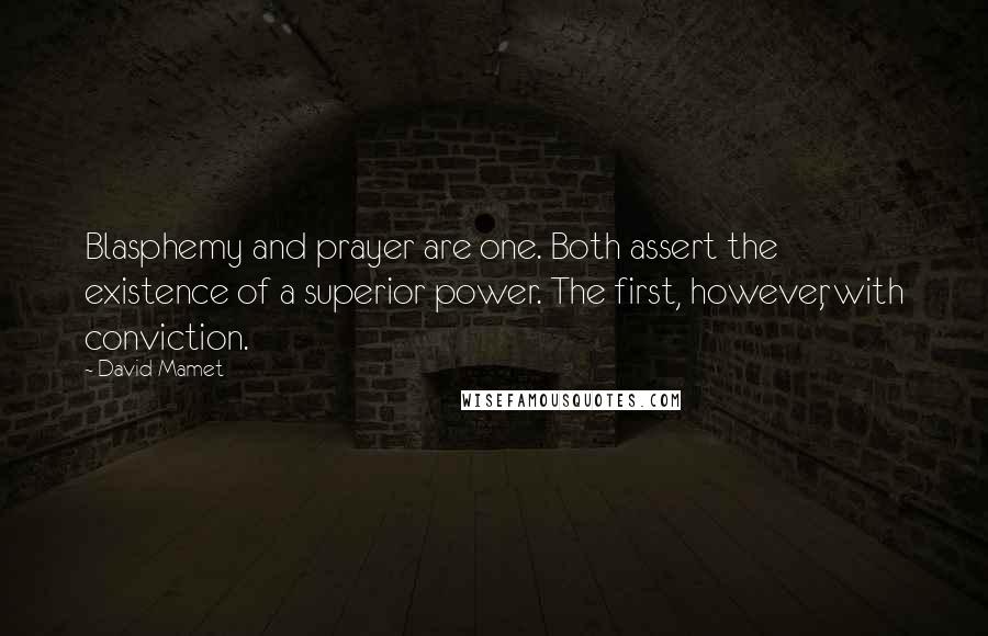 David Mamet Quotes: Blasphemy and prayer are one. Both assert the existence of a superior power. The first, however, with conviction.