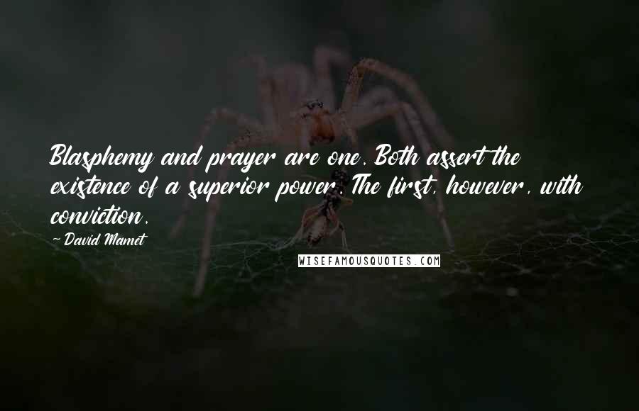 David Mamet Quotes: Blasphemy and prayer are one. Both assert the existence of a superior power. The first, however, with conviction.