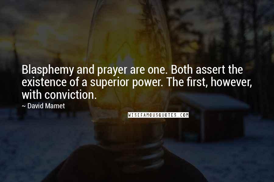 David Mamet Quotes: Blasphemy and prayer are one. Both assert the existence of a superior power. The first, however, with conviction.