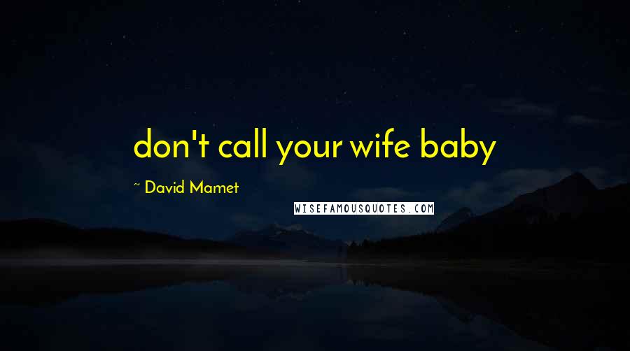 David Mamet Quotes: don't call your wife baby