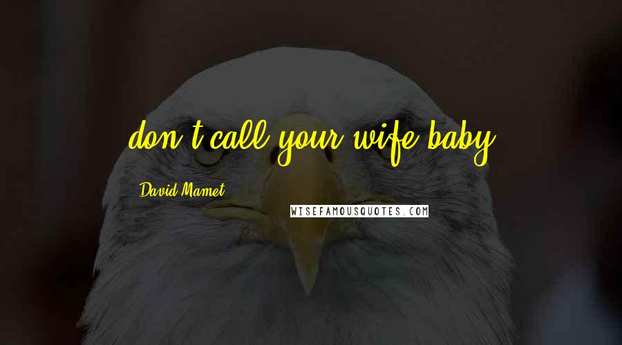 David Mamet Quotes: don't call your wife baby