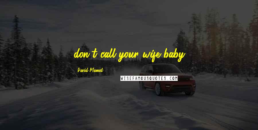 David Mamet Quotes: don't call your wife baby