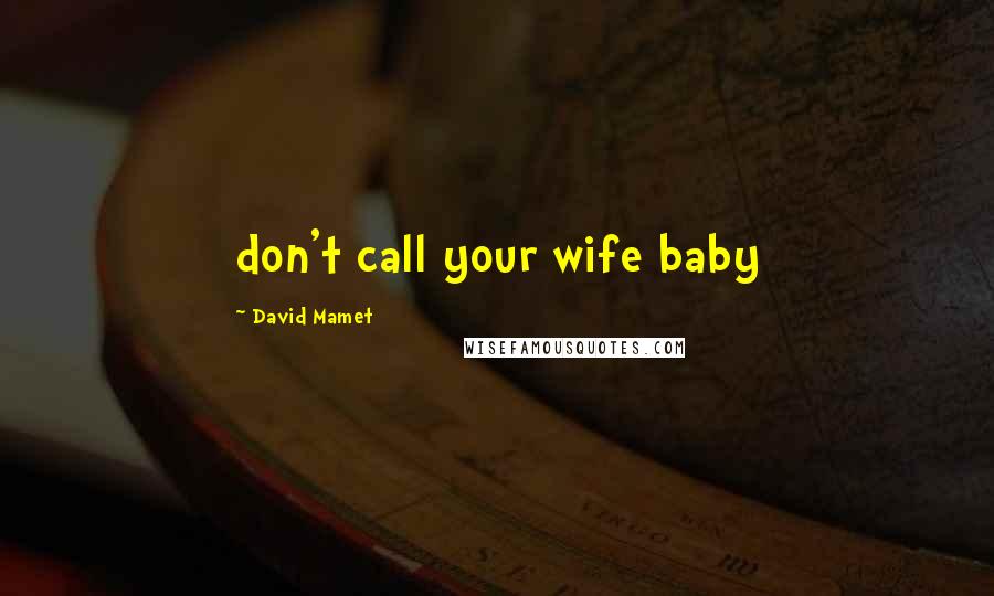 David Mamet Quotes: don't call your wife baby