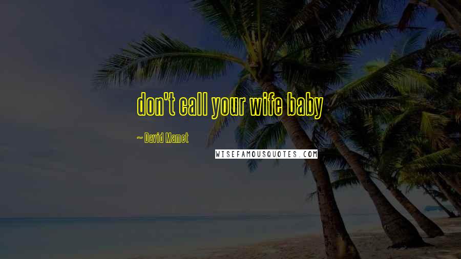 David Mamet Quotes: don't call your wife baby